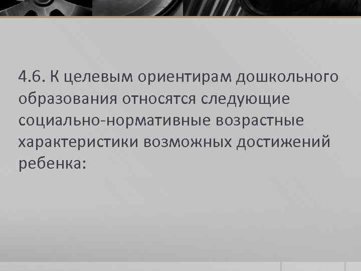 4. 6. К целевым ориентирам дошкольного образования относятся следующие социально-нормативные возрастные характеристики возможных достижений