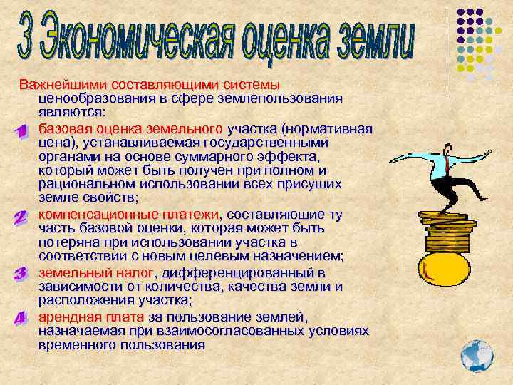 Важнейшими составляющими системы ценообразования в сфере землепользования являются: • базовая оценка земельного участка (нормативная