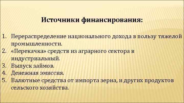 Источники финансирования: 1. Перераспределение национального дохода в пользу тяжелой промышленности. 2. «Перекачка» средств из