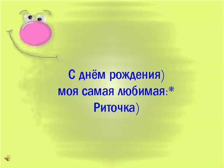 С днём рождения) моя самая любимая: * Риточка) 