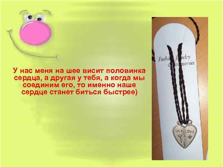 У нас меня на шее висит половинка сердца, а другая у тебя, а когда