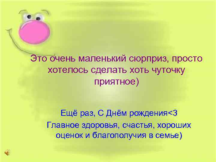 Это очень маленький сюрприз, просто хотелось сделать хоть чуточку приятное) Ещё раз, С Днём