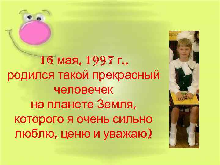 16 мая, 1997 г. , родился такой прекрасный человечек на планете Земля, которого я
