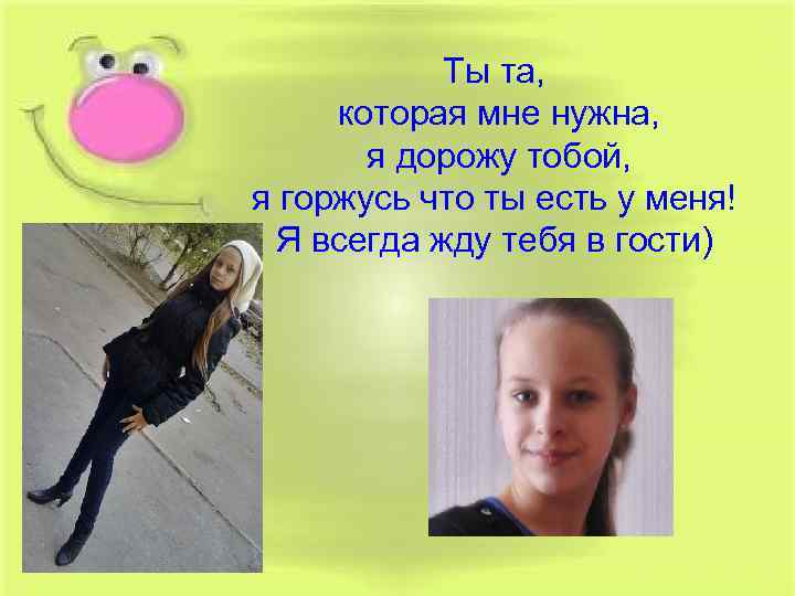 Ты та, которая мне нужна, я дорожу тобой, я горжусь что ты есть у