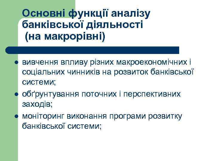 Основні функції аналізу банківської діяльності (на макрорівні) l l l вивчення впливу різних макроекономічних