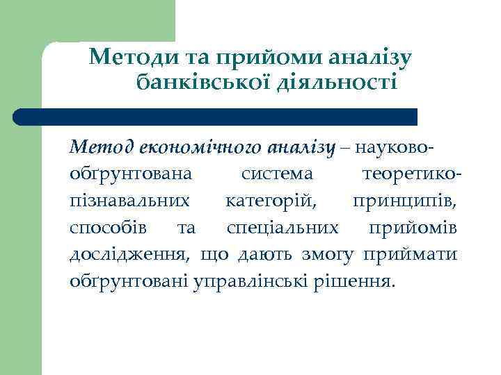 Методи та прийоми аналізу банківської діяльності Метод економічного аналізу – науковообґрунтована система теоретикопізнавальних категорій,