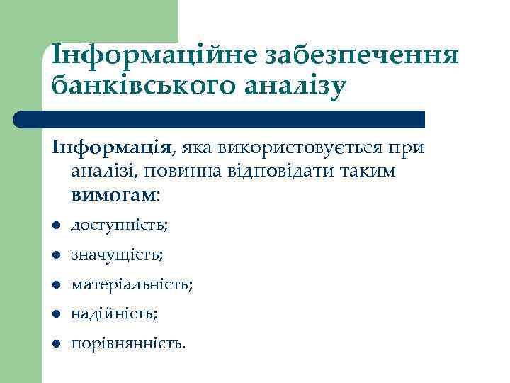 Інформаційне забезпечення банківського аналізу Інформація, яка використовується при аналізі, повинна відповідати таким вимогам: l