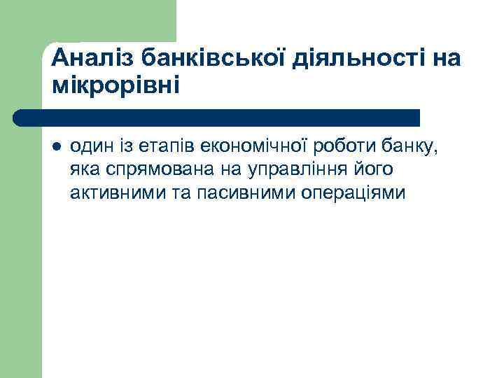 Аналіз банківської діяльності на мікрорівні l один із етапів економічної роботи банку, яка спрямована