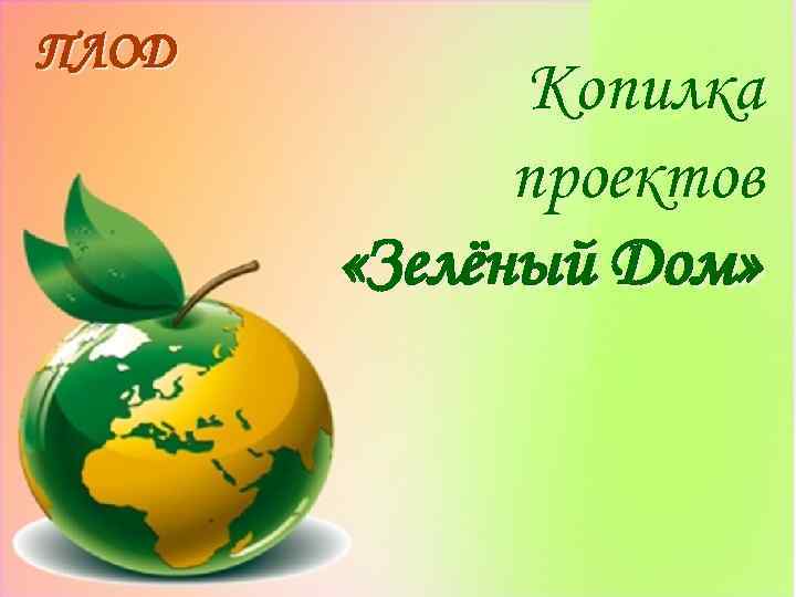 ПЛОД Копилка проектов «Зелёный Дом» 