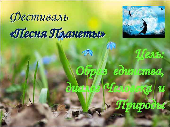 Фестиваль «Песня Планеты» Цель: Образ единства, диалог Человека и Природы 