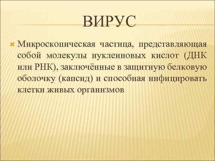 ВИРУС Микроскопическая частица, представляющая собой молекулы нуклеиновых кислот (ДНК или РНК), заключённые в защитную