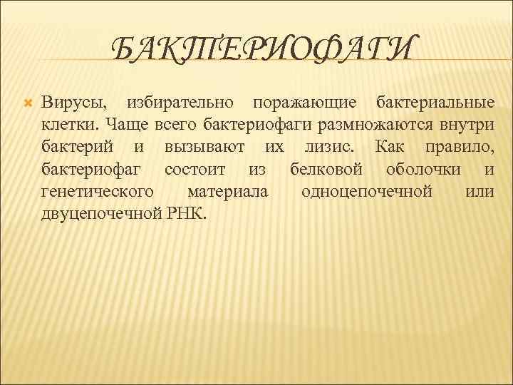 БАКТЕРИОФАГИ Вирусы, избирательно поражающие бактериальные клетки. Чаще всего бактериофаги размножаются внутри бактерий и вызывают