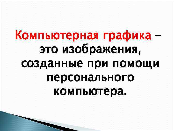 Компьютерная графика – это изображения, созданные при помощи персонального компьютера. 