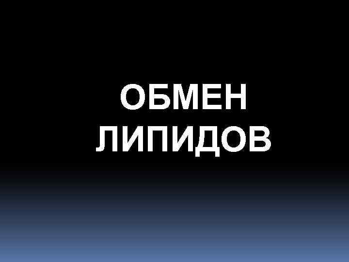 ОБМЕН ЛИПИДОВ 