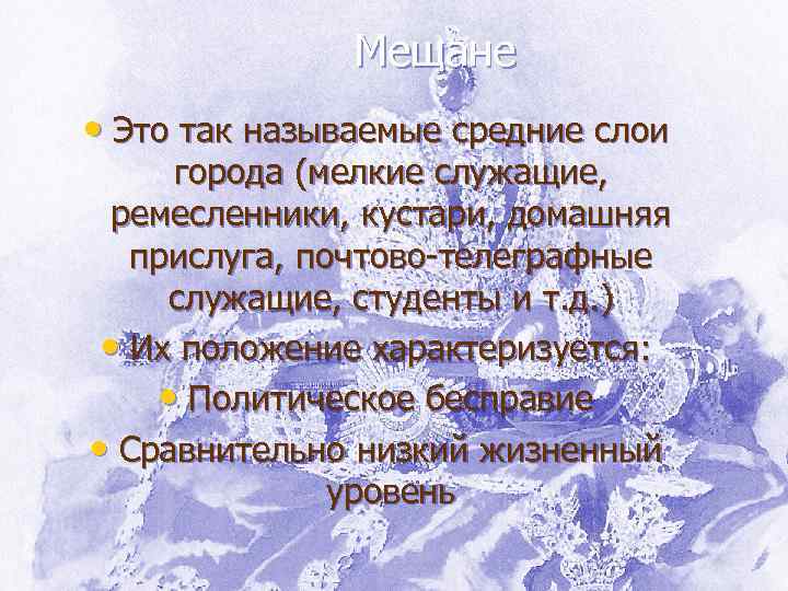 Мещане • Это так называемые средние слои города (мелкие служащие, ремесленники, кустари, домашняя прислуга,