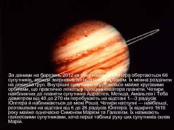 За даними на березень 2012 -го року навколо Юпітера обертаються 66 супутників, завжди звернених