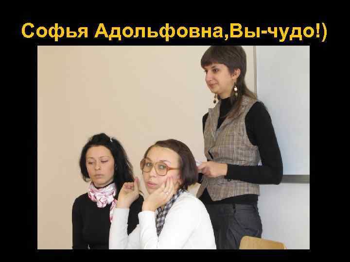 Софья Адольфовна, Вы-чудо!) 