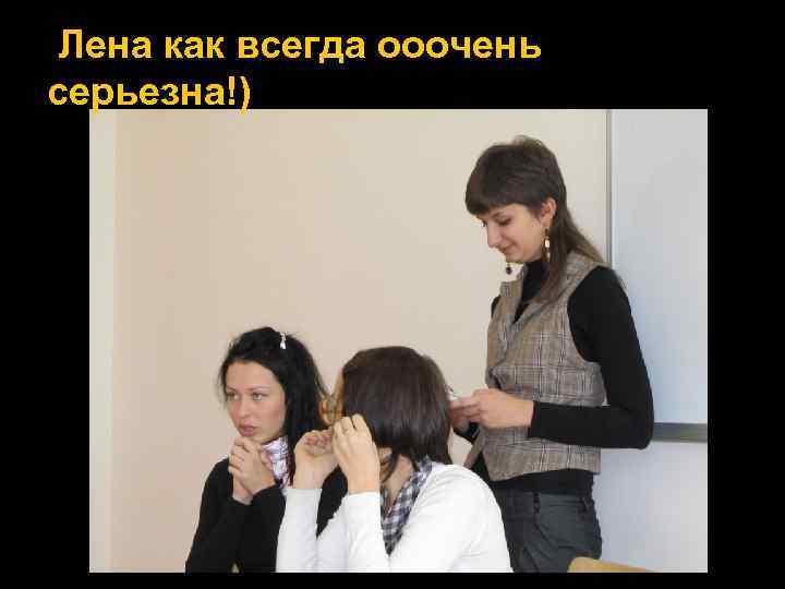 Лена как всегда ооочень серьезна!) 