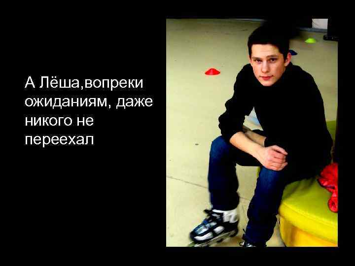 А Лёша, вопреки ожиданиям, даже никого не переехал 