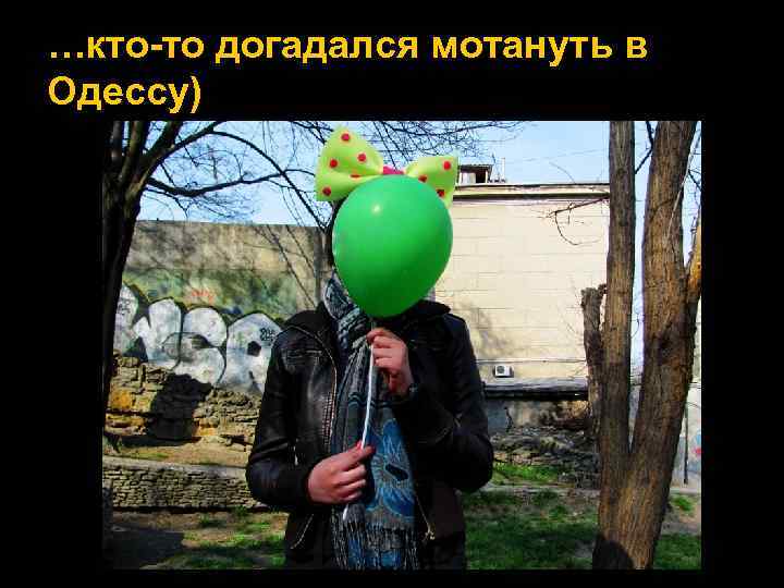 …кто-то догадался мотануть в Одессу) 