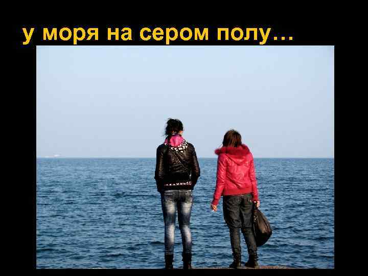 у моря на сером полу… 