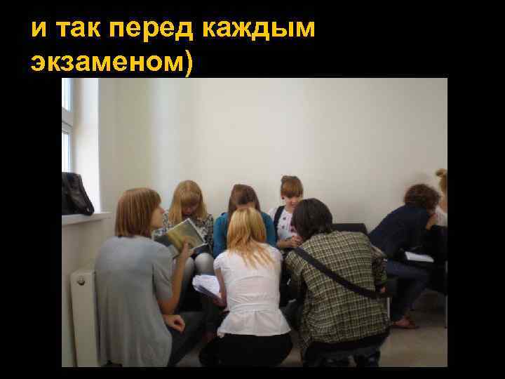 и так перед каждым экзаменом) 