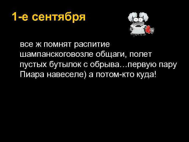 1 -е сентября все ж помнят распитие шампанскоговозле общаги, полет пустых бутылок с обрыва…первую