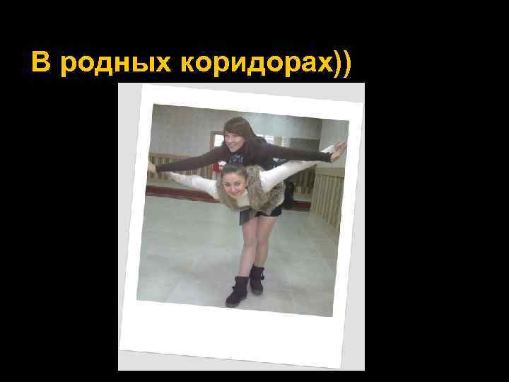 В родных коридорах)) 