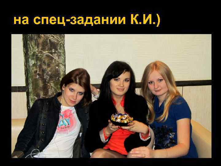 на спец-задании К. И. ) 