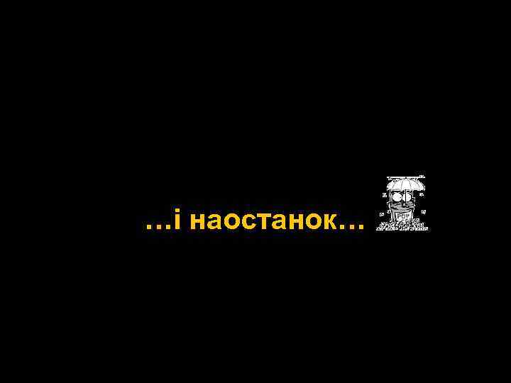 …і наостанок… 