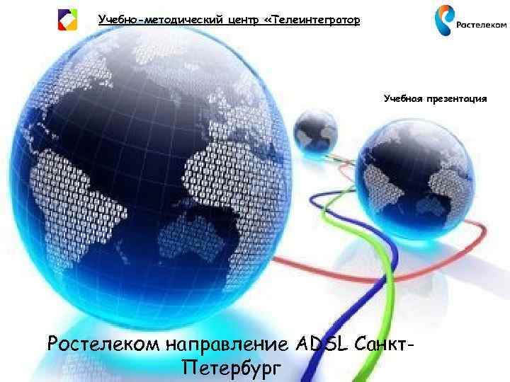 Учебно-методический центр «Телеинтегратор» Учебная презентация Ростелеком направление ADSL Санкт. Петербург 