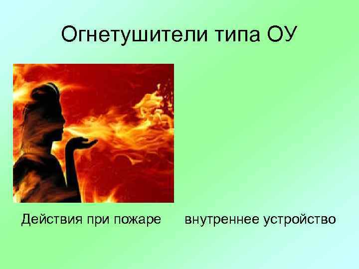 Огнетушители типа ОУ Действия при пожаре внутреннее устройство 