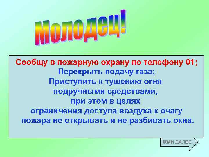 Сообщу в пожарную охрану по телефону 01; Перекрыть подачу газа; Приступить к тушению огня