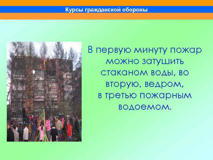 Курсы гражданской обороны В первую минуту пожар можно затушить стаканом воды, во вторую, ведром,