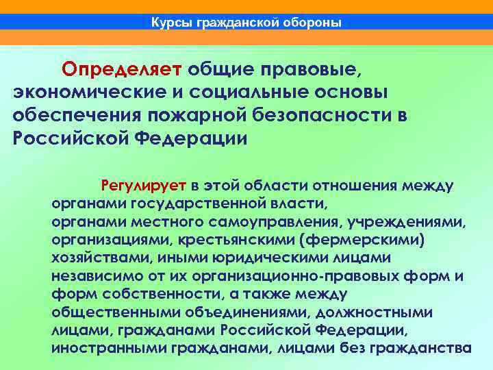 Курсы гражданской обороны Определяет общие правовые, экономические и социальные основы обеспечения пожарной безопасности в