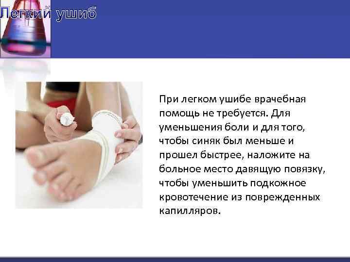 Легкий ушиб При легком ушибе врачебная помощь не требуется. Для уменьшения боли и для