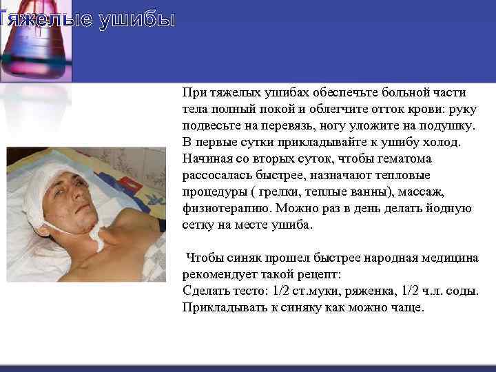 Тяжелые ушибы При тяжелых ушибах обеспечьте больной части тела полный покой и облегчите отток