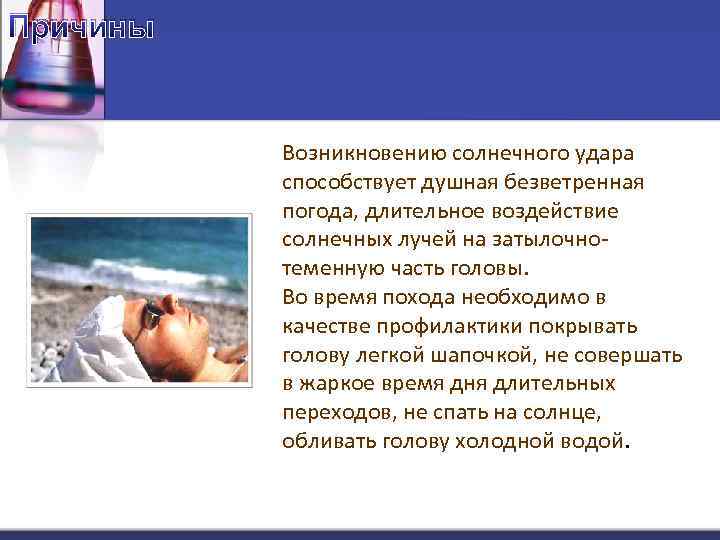 Причины Возникновению солнечного удара способствует душная безветренная погода, длительное воздействие солнечных лучей на затылочнотеменную