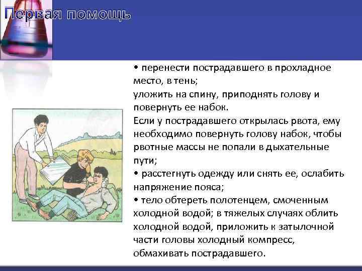 Первая помощь • перенести пострадавшего в прохладное место, в тень; уложить на спину, приподнять