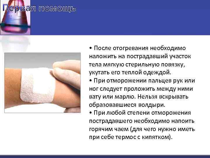 Первая помощь • После отогревания необходимо наложить на пострадавший участок тела мягкую стерильную повязку,