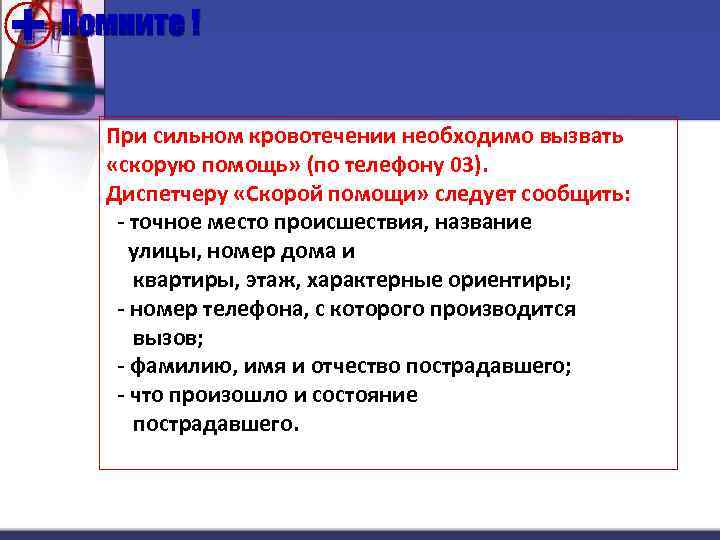 + Помните ! При сильном кровотечении необходимо вызвать «скорую помощь» (по телефону 03). Диспетчеру
