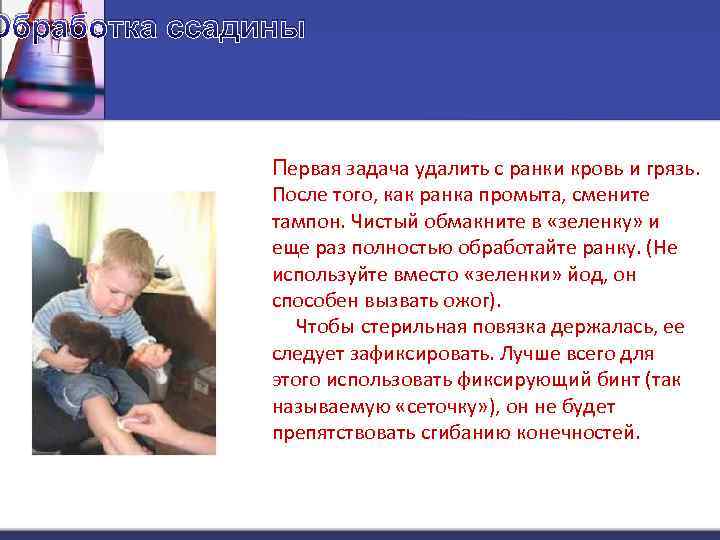 Обработка ссадины Первая задача удалить с ранки кровь и грязь. После того, как ранка