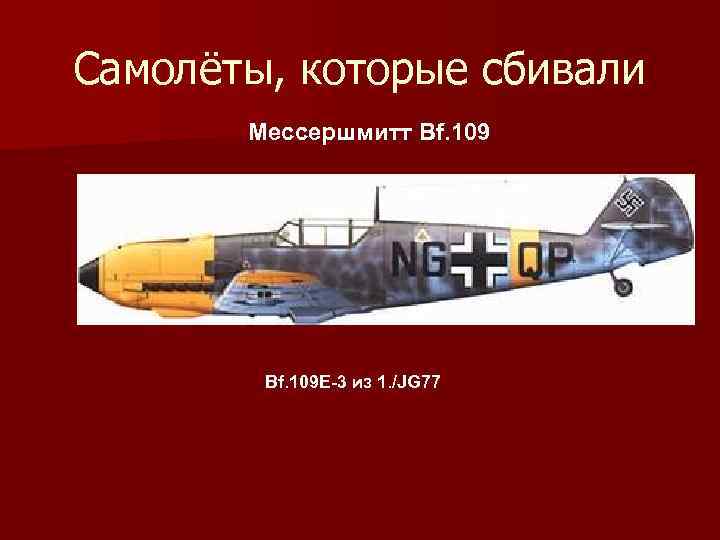 Самолёты, которые сбивали Мессершмитт Bf. 109 E-3 из 1. /JG 77 