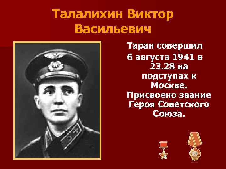 Талалихин Виктор Васильевич Таран совершил 6 августа 1941 в 23. 28 на подступах к
