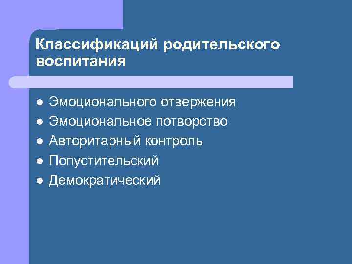 Классификаций родительского воспитания l l l Эмоционального отвержения Эмоциональное потворство Авторитарный контроль Попустительский Демократический