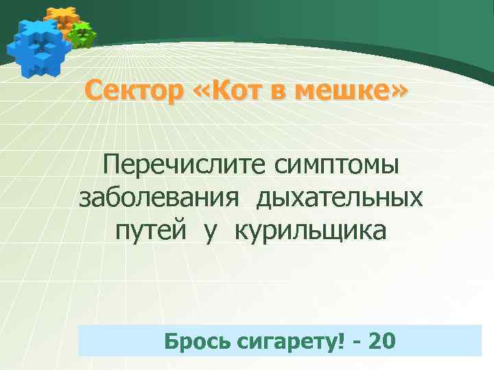 Сектор «Кот в мешке» Перечислите симптомы заболевания дыхательных путей у курильщика Брось сигарету! -