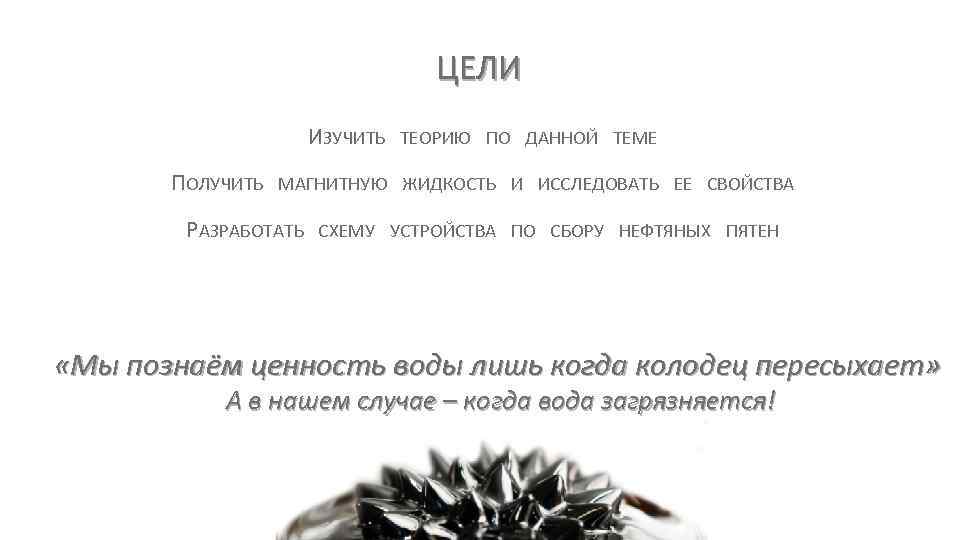 ЦЕЛИ ИЗУЧИТЬ ТЕОРИЮ ПО ДАННОЙ ТЕМЕ ПОЛУЧИТЬ МАГНИТНУЮ ЖИДКОСТЬ И ИССЛЕДОВАТЬ ЕЕ СВОЙСТВА РАЗРАБОТАТЬ