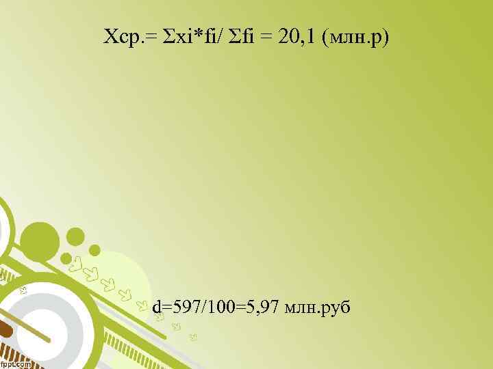 Xcр. = Σxi*fi/ Σfi = 20, 1 (млн. р) d=597/100=5, 97 млн. руб 