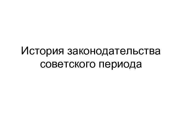 История законодательства советского периода 