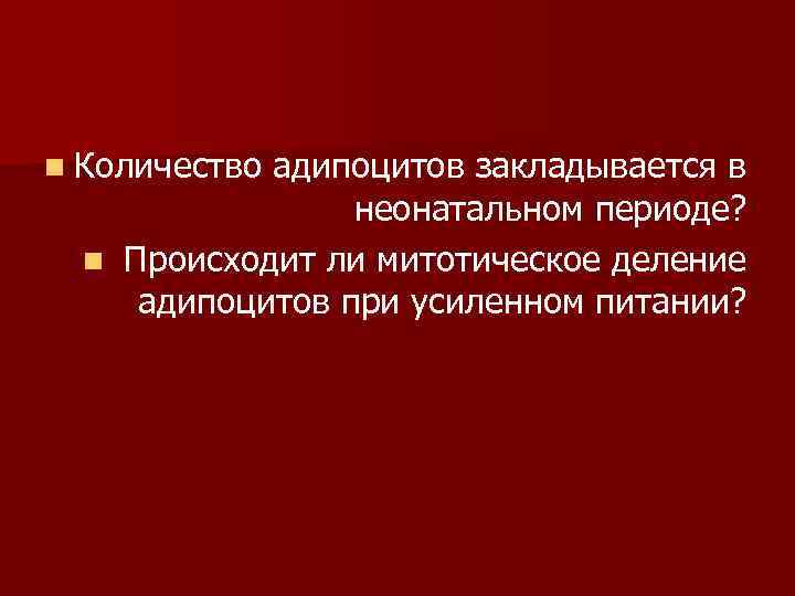 n Количество адипоцитов закладывается в неонатальном периоде? n Происходит ли митотическое деление адипоцитов при